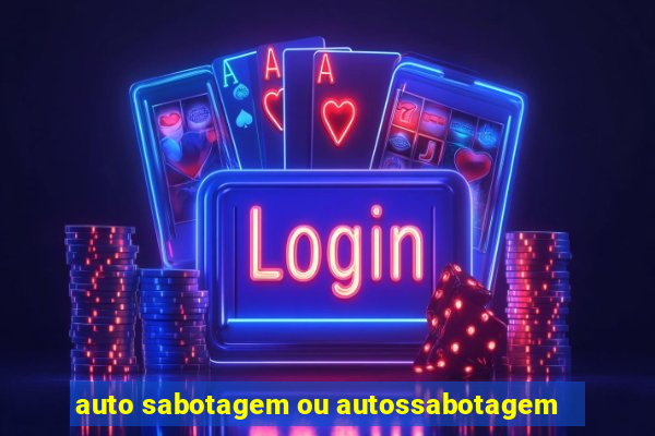 auto sabotagem ou autossabotagem